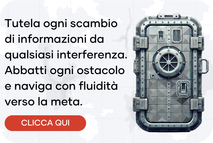 Tutela ogni scambio di informazioni da qualsiasi interferenza. Abbatti ogni ostacolo e naviga con fluidità verso la meta.